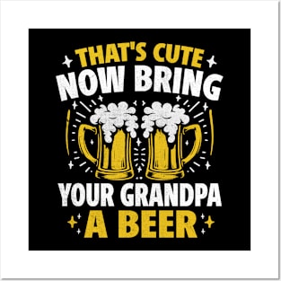 That's Cute Now Bring Your Grandpa A Beer Posters and Art